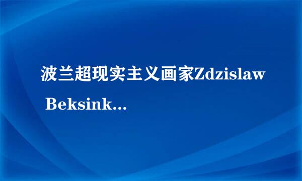 波兰超现实主义画家Zdzislaw Beksinki的中文名怎么说啊