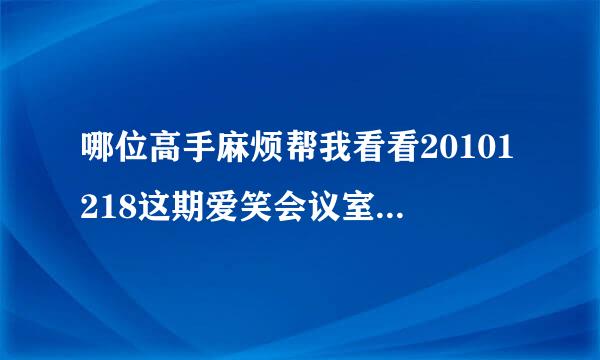 哪位高手麻烦帮我看看20101218这期爱笑会议室的短发女嘉宾是谁？