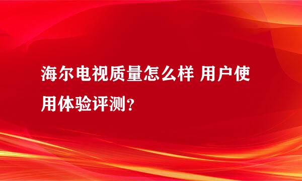 海尔电视质量怎么样 用户使用体验评测？