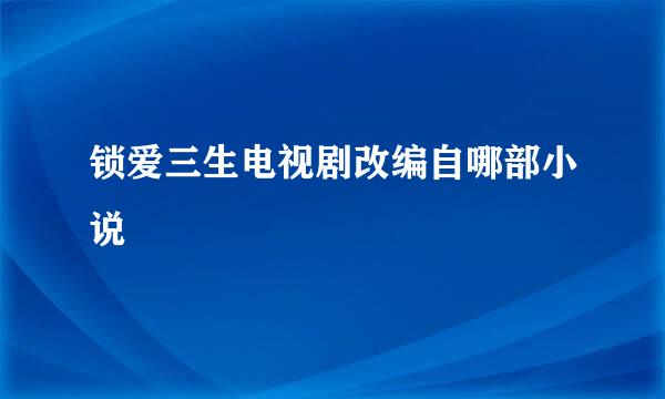 锁爱三生电视剧改编自哪部小说