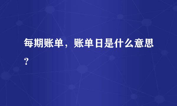 每期账单，账单日是什么意思？