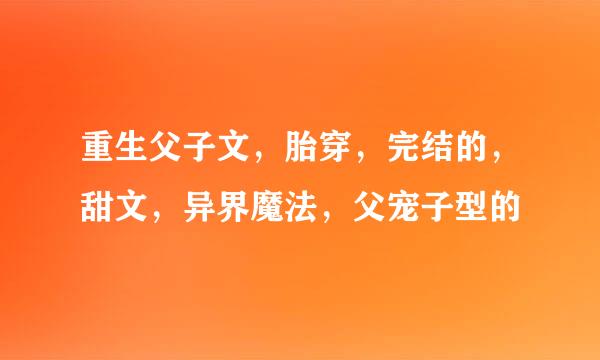 重生父子文，胎穿，完结的，甜文，异界魔法，父宠子型的