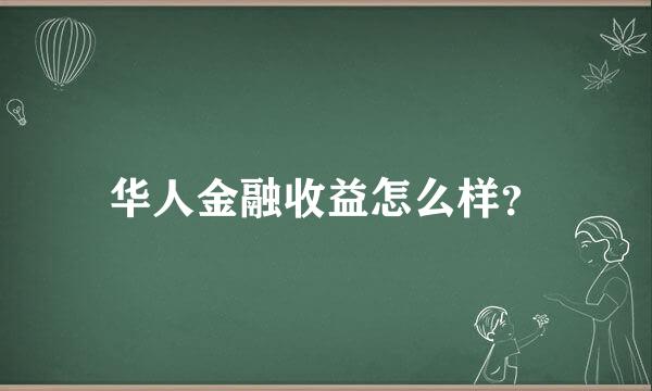 华人金融收益怎么样？