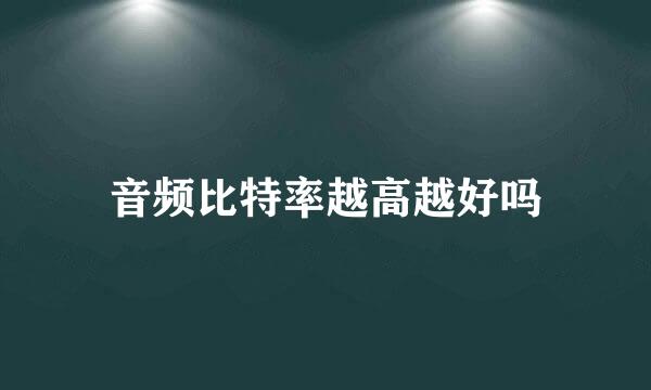 音频比特率越高越好吗