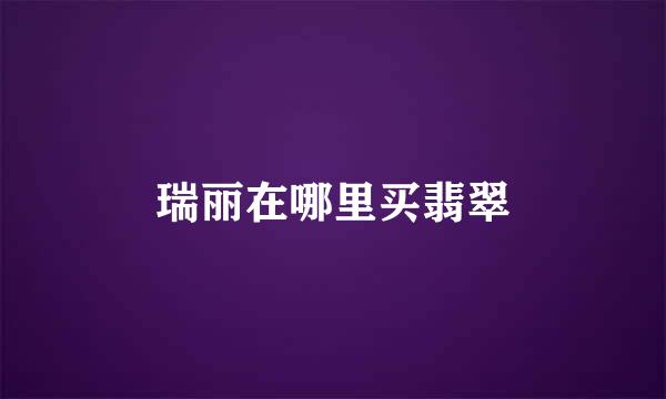 瑞丽在哪里买翡翠