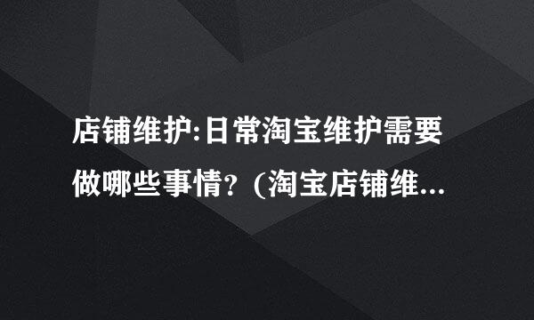 店铺维护:日常淘宝维护需要做哪些事情？(淘宝店铺维护是什么意思)