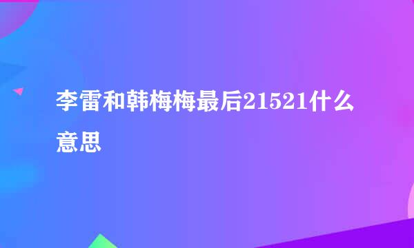 李雷和韩梅梅最后21521什么意思