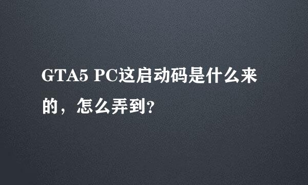 GTA5 PC这启动码是什么来的，怎么弄到？