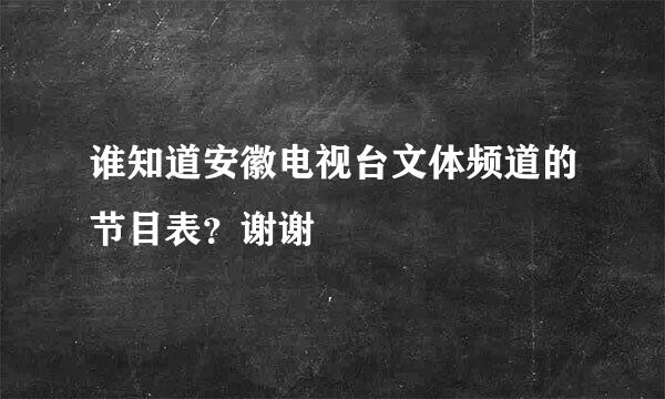 谁知道安徽电视台文体频道的节目表？谢谢