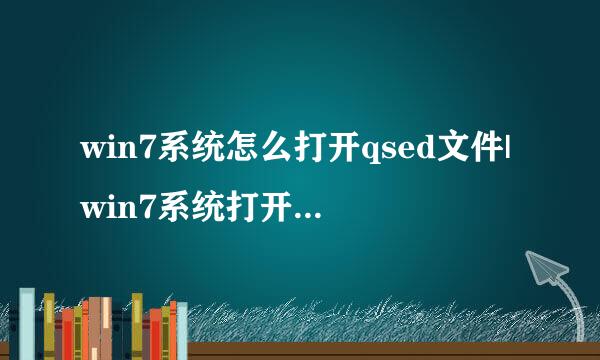 win7系统怎么打开qsed文件|win7系统打开qsed文件的方法