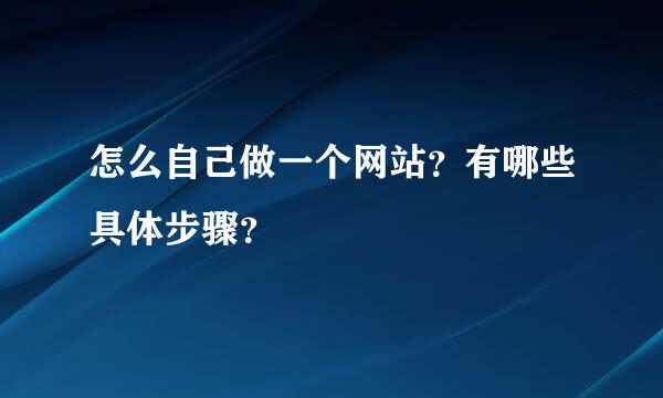 怎么自己做一个网站？有哪些具体步骤？