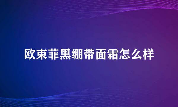 欧束菲黑绷带面霜怎么样