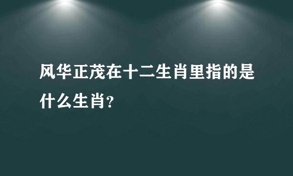 风华正茂在十二生肖里指的是什么生肖？