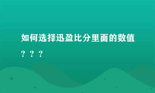 如何选择迅盈比分里面的数值？？？