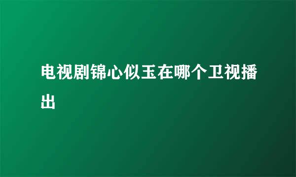 电视剧锦心似玉在哪个卫视播出