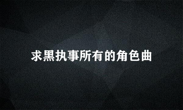 求黑执事所有的角色曲