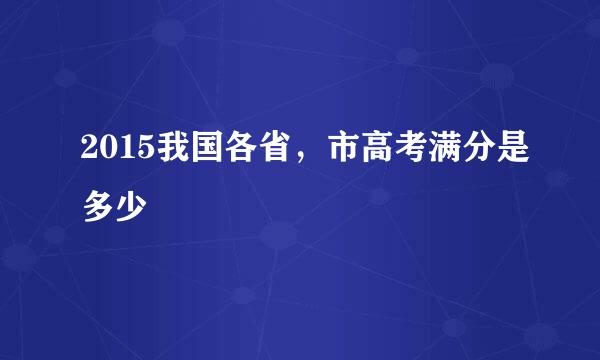 2015我国各省，市高考满分是多少