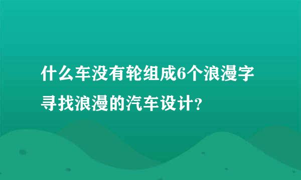 什么车没有轮组成6个浪漫字 寻找浪漫的汽车设计？