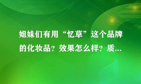 姐妹们有用“忆草”这个品牌的化妆品？效果怎么样？质量检测应该合格吧？