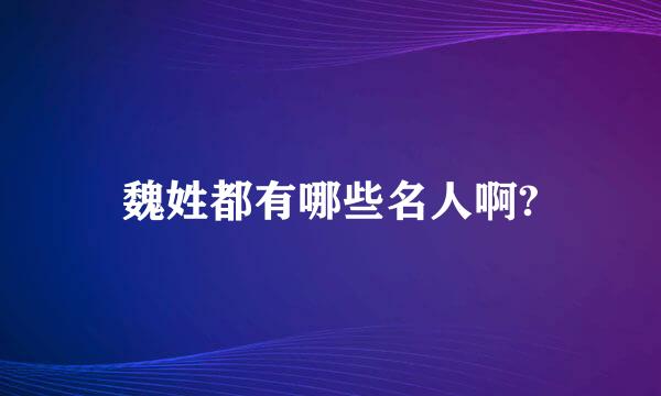 魏姓都有哪些名人啊?