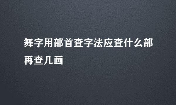 舞字用部首查字法应查什么部再查几画