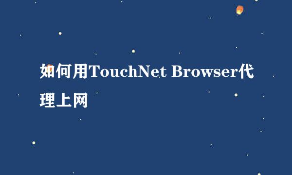 如何用TouchNet Browser代理上网