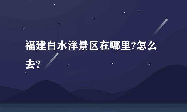 福建白水洋景区在哪里?怎么去?