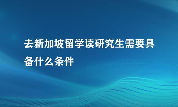 去新加坡留学读研究生需要具备什么条件