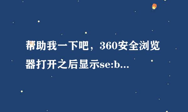 帮助我一下吧，360安全浏览器打开之后显示se:blank，之前我打开了qq群上的一个广告图片