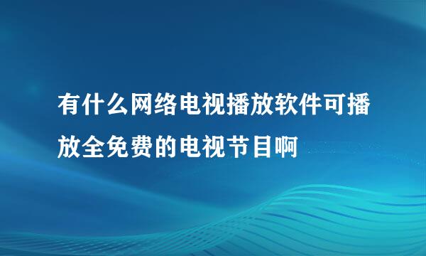 有什么网络电视播放软件可播放全免费的电视节目啊