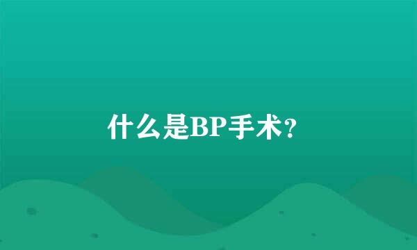 什么是BP手术？