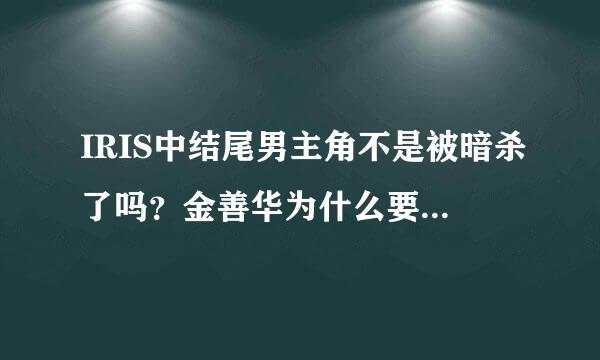 IRIS中结尾男主角不是被暗杀了吗？金善华为什么要杀男主角