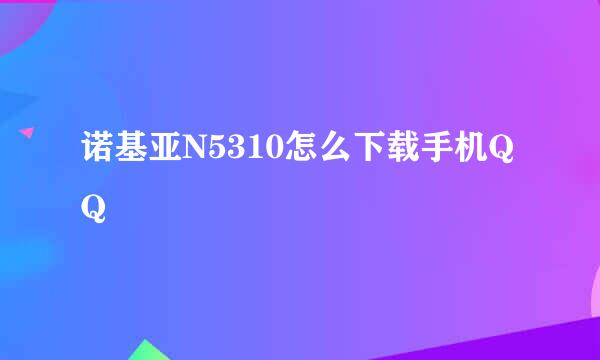 诺基亚N5310怎么下载手机QQ