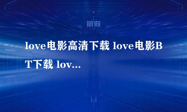 love电影高清下载 love电影BT下载 love电影迅雷下载