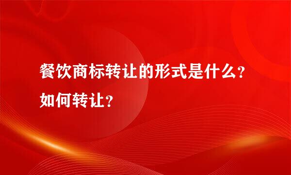 餐饮商标转让的形式是什么？如何转让？