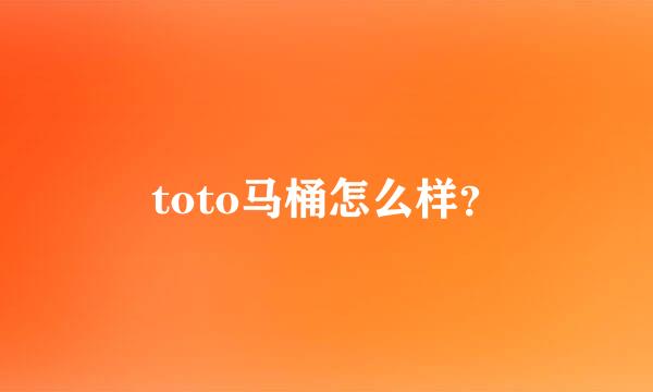 toto马桶怎么样？