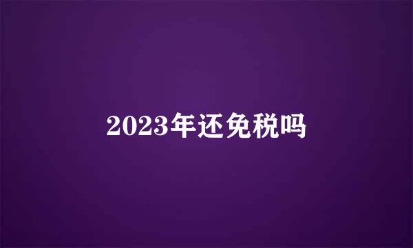 2023年还免税吗