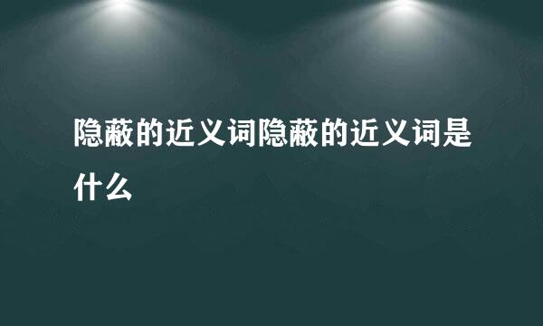 隐蔽的近义词隐蔽的近义词是什么