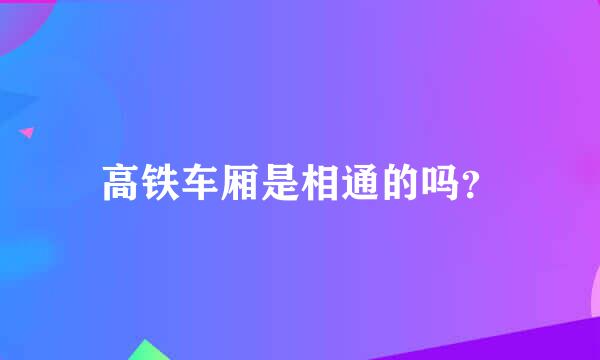 高铁车厢是相通的吗？