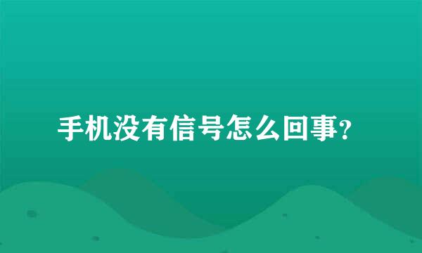 手机没有信号怎么回事？