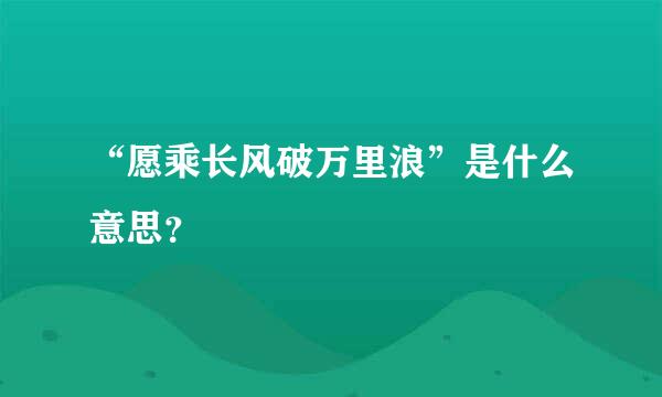 “愿乘长风破万里浪”是什么意思？