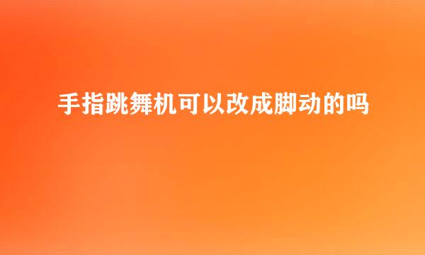 手指跳舞机可以改成脚动的吗