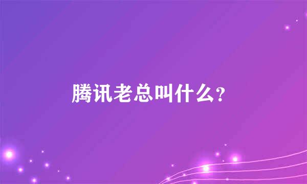 腾讯老总叫什么？