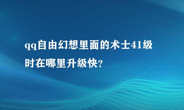 qq自由幻想里面的术士41级时在哪里升级快？