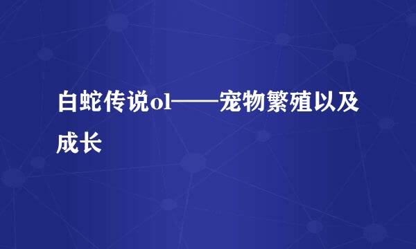 白蛇传说ol——宠物繁殖以及成长