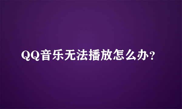 QQ音乐无法播放怎么办？