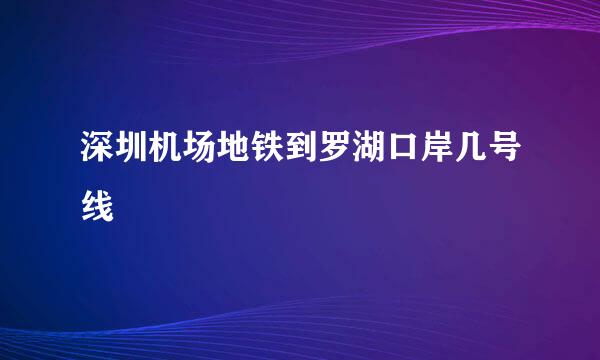 深圳机场地铁到罗湖口岸几号线