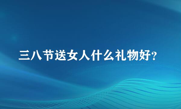 三八节送女人什么礼物好？