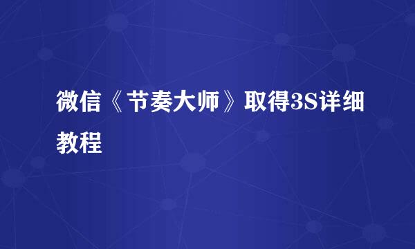 微信《节奏大师》取得3S详细教程