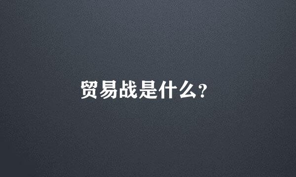 贸易战是什么？